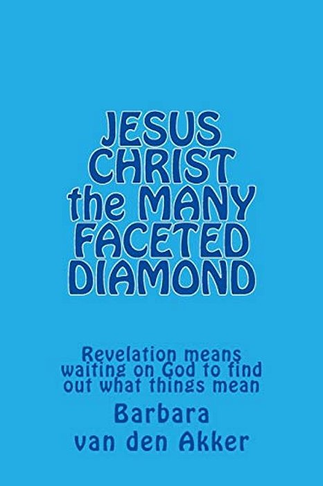 Jesus Christ The Many Faceted Diamond: Revelation Means Waiting On God To Find Out What Things Mean-..