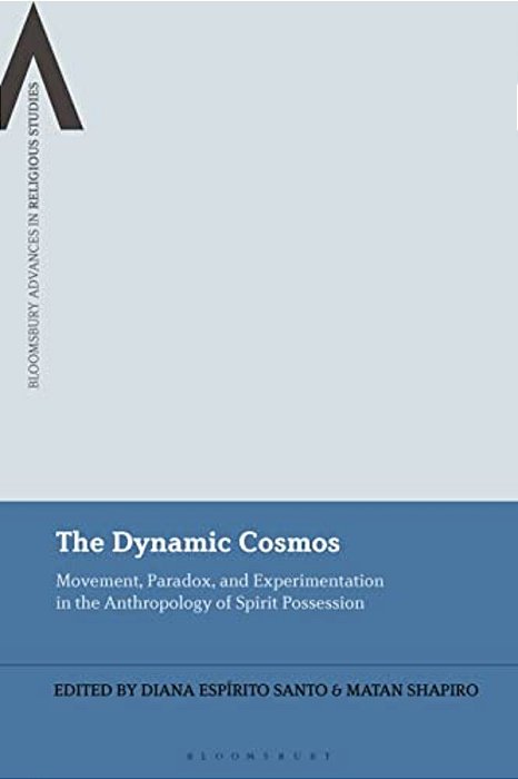 The Dynamic Cosmos: Movement, Paradox, And Experimentation In The Anthropology Of Spirit Possession-..