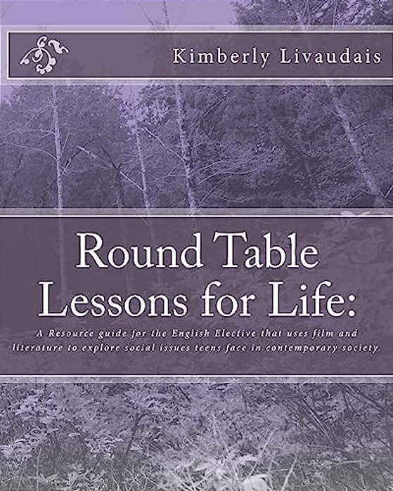 Round Table Lessons For Life:: A Resource Guide For The English Elective That Uses Film And Literature To Explore Social Issues Teens Face In Conte-..