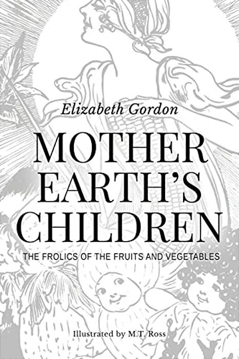 Mother Earth's Children; The Frolics Of The Fruits And Vegetables: Illustrated-..