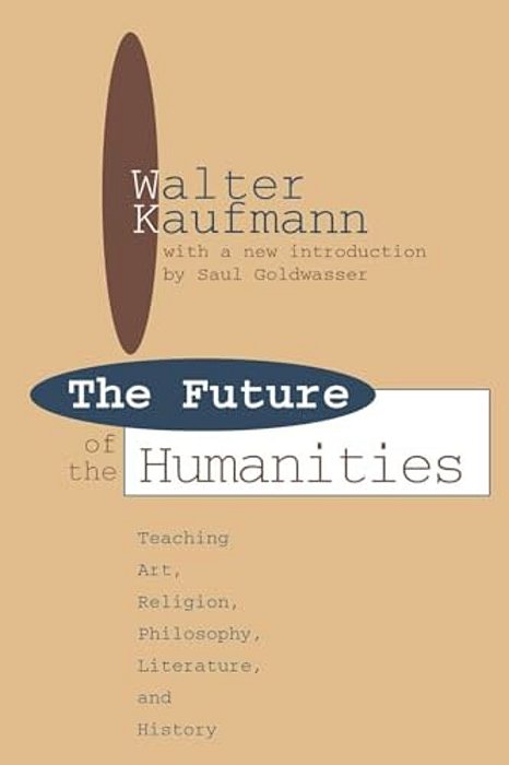 Future Of The Humanities: Teaching Art, Religion, Philosophy, Literature And History-..