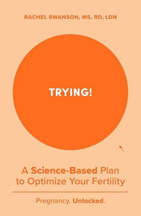 Trying!: A Science-Backed Plan To Optimize Your Fertility-..