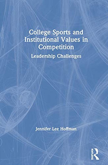 College Sports And Institutional Values In Competition: Leadership Challenges-..