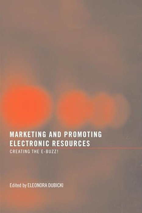 Marketing And Promoting Electronic Resources: Creating The E-Buzz!-..