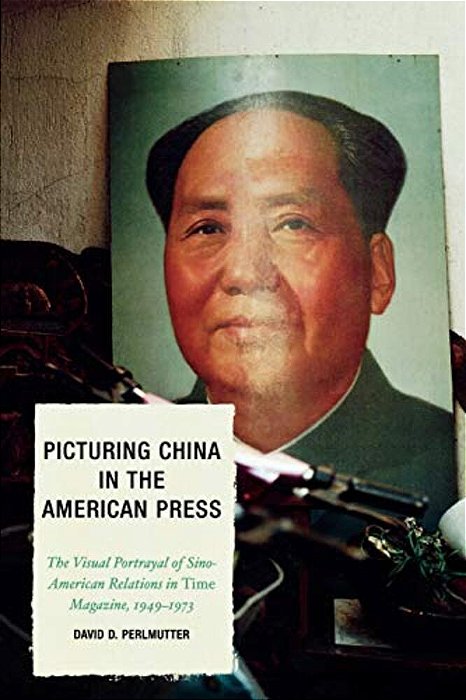 Picturing China In The American Press: The Visual Portrayal Of Sino-American Relations In Time Magazine-..