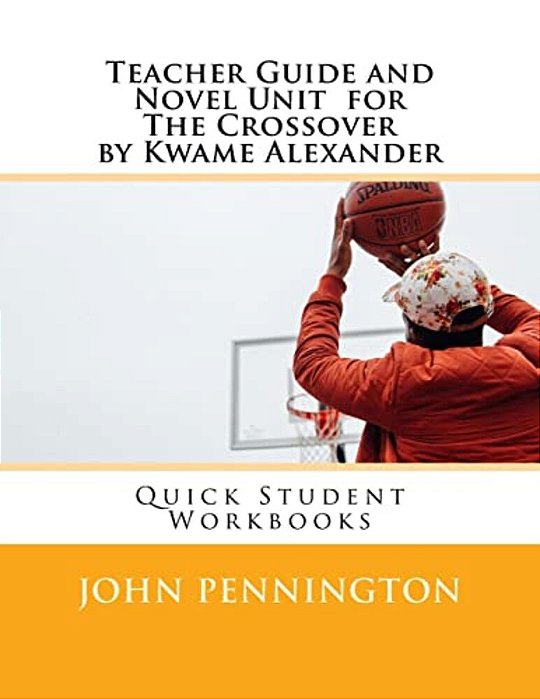 Teacher Guide And Novel Unit For The Crossover By Kwame Alexander: Quick Student Workbooks-..