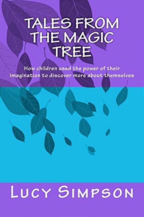 Tales From The Magic Tree: How Children Used The Power Of Their Imagination To Discover More About Themselves-..