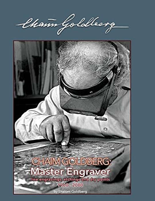 Chaim Goldberg: Master Engraver: A Catalogue Of His Available Graphic Work Executed Between 1960 - 2000-..