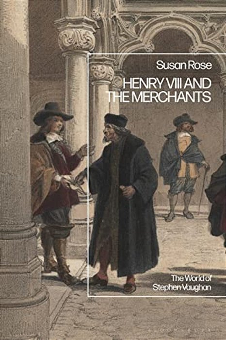Henry VIII And The Merchants: The World Of Stephen Vaughan-..