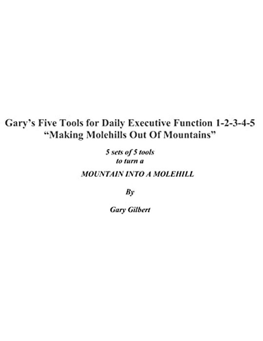 Gary's Five Tools For Executive Function 1-2-3-4-5: Making Molehills Out Of Mountains-..