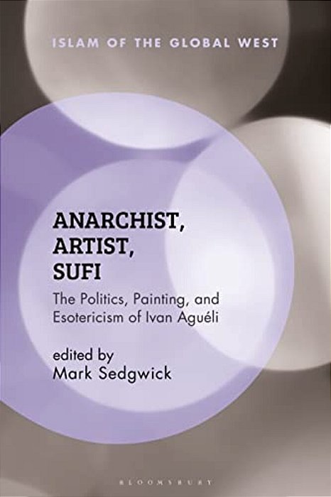 Anarchist, Artist, Sufi: The Politics, Painting, And Esotericism Of Ivan Aguéli-..