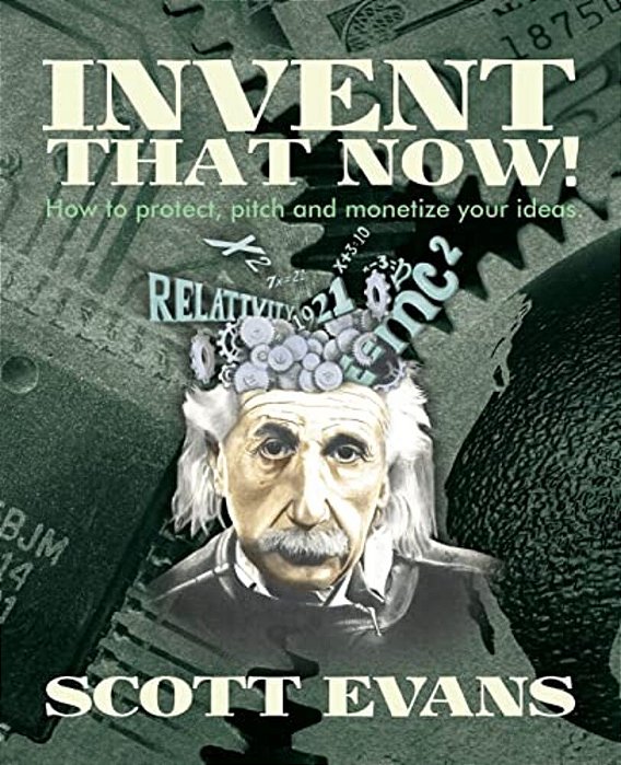 Invent That Now!: A Nuts And Bolts Guide To Protecting, Pitching And Monetizing Your Ideas-..