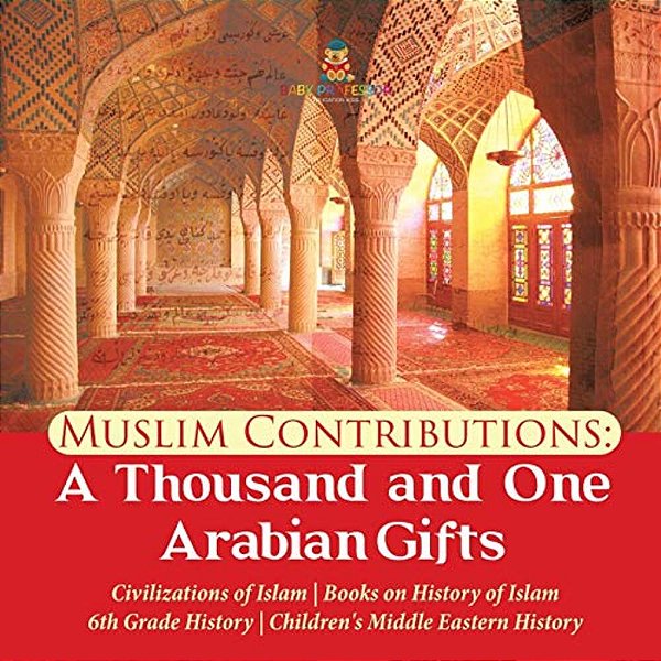 Muslim Contributions: A Thousand And One Arabian Gifts Civilizations Of Islam Books On History Of Islam 6Th Grade History Children's Middle-..