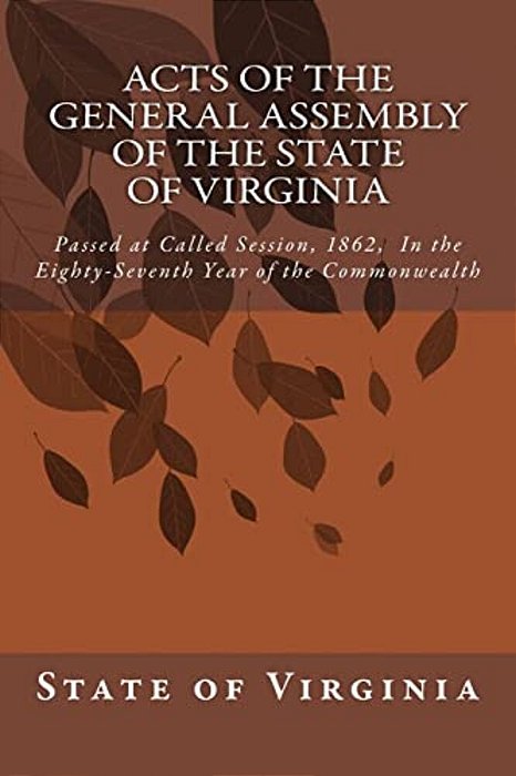 Acts Of The General Assembly Of The State Of Virginia: Passed At Called Session, 1862, In The Eighty-Seventh Year Of The Commonwealth-..