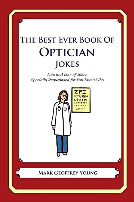 The Best Ever Book Of Optician Jokes: Lots And Lots Of Jokes Specially Repurposed For You-Know-who-..
