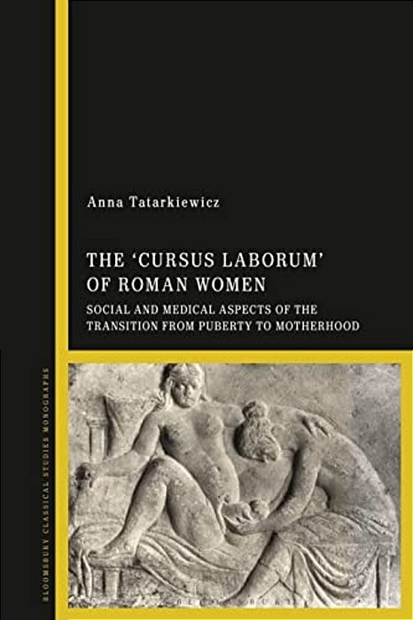 The 'Cursus Laborum' Of Roman Women: Social And Medical Aspects Of The Transition From Puberty To Motherhood-..