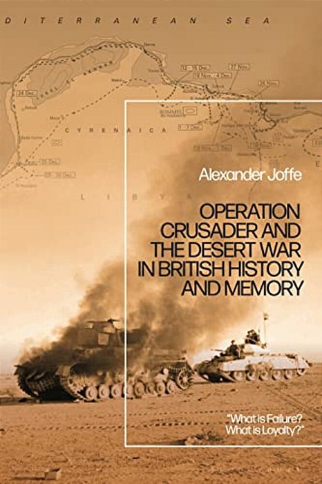 Operation Crusader And The Desert War In British History And Memory: "What Is Failure? What Is Loyalty?"-..
