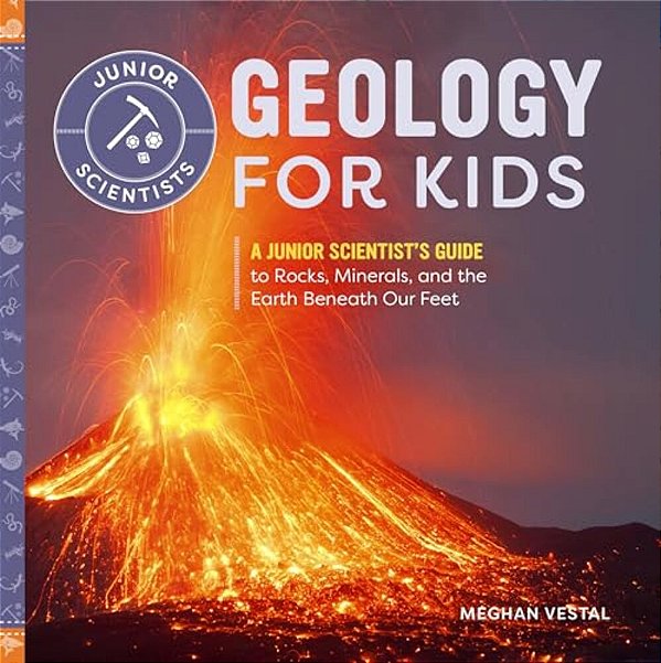 Geology For Kids: A Junior Scientist's Guide To Rocks, Minerals, And The Earth Beneath Our Feet-..