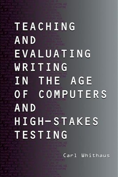 Teaching And Evaluating Writing In The Age Of Computers And High-Stakes Testing-..