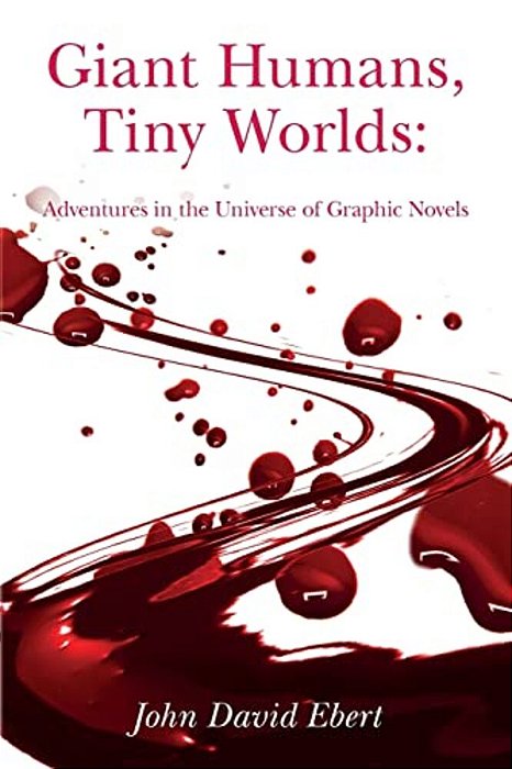 Giant Humans, Tiny Worlds: Adventures In The Universe Of Graphic Novels: Adventures In The Universe Of Graphic Novels-..