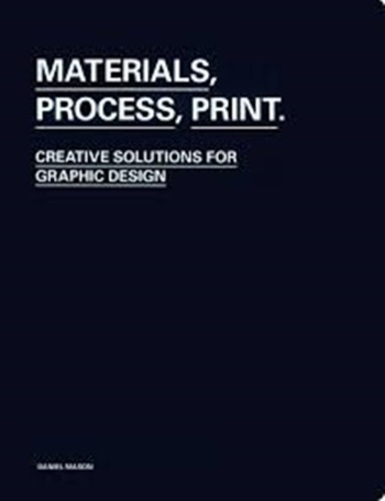 Materials, Process, Print: Creative Solutions For Graphic Design-..