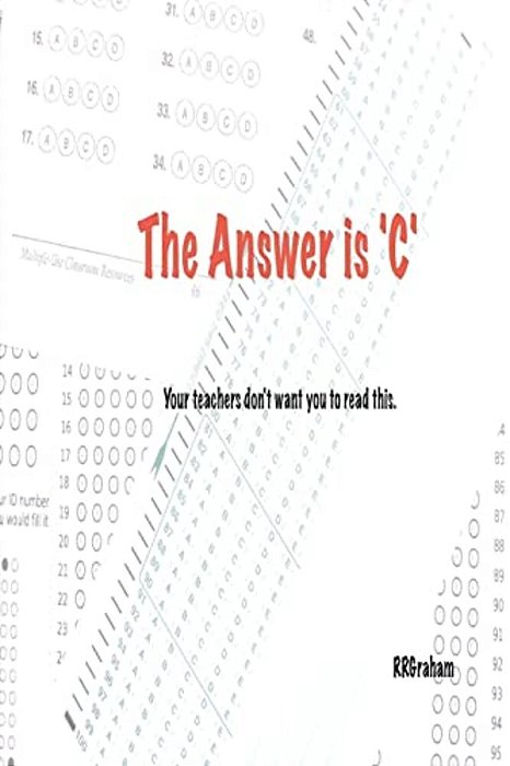 The Answer Is C: Your Teachers Don't Want You To Read This. -..