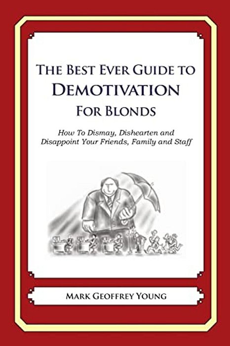 The Best Ever Guide To Demotivation For Blonds: How To Dismay, Dishearten And Disappoint Your Friends, Family And Staff-..