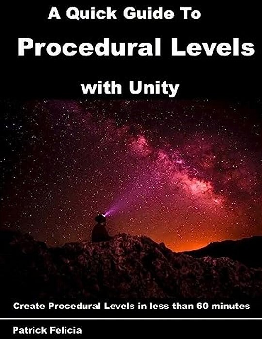 A Quick Guide To Procedural Levels With Unity: Create Procedural Levels In Less Than 60 Minutes-..