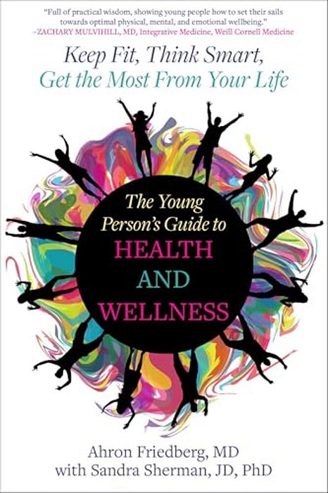 The Young Person's Guide To Health And Wellness: Keep Fit, Think Smart, Get The Most From Your Life-..
