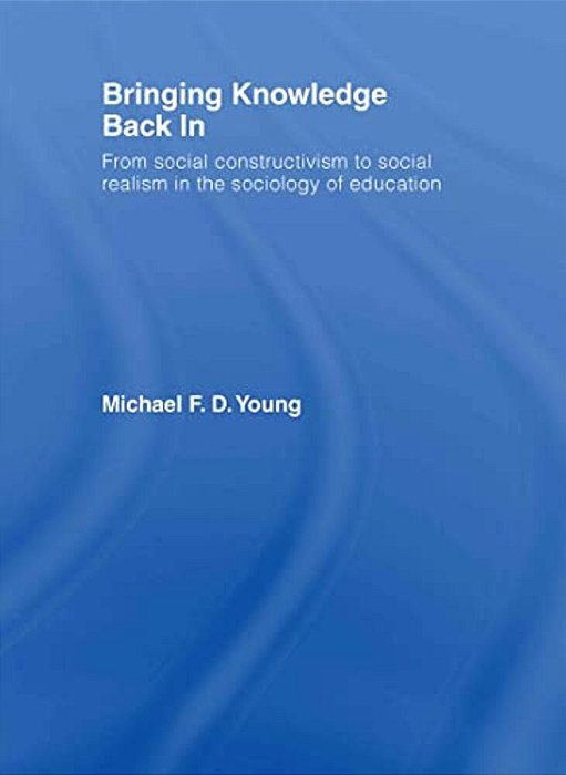 Bringing Knowledge Back In: From Social Constructivism To Social Realism In The Sociology Of Education-..