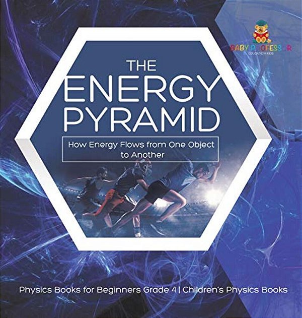 The Energy Pyramid: How Energy Flows From One Object To Another Physics Books For Beginners Grade 4 Children's Physics Books-..