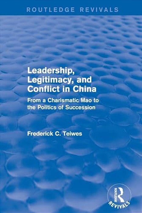 Leadership, Legitimacy, And Conflict In China: From A Charismatic Mao To The Politics Of Succession-..