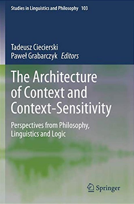 The Architecture Of Context And Context-Sensitivity: Perspectives From Philosophy, Linguistics And Logic-..
