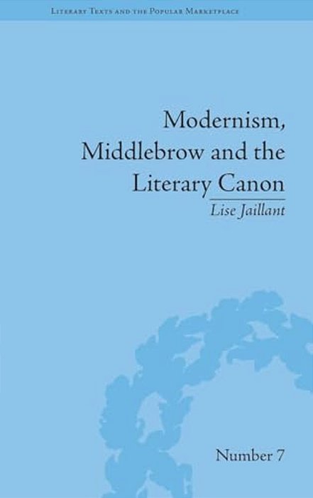 Modernism, Middlebrow And The Literary Canon: The Modern Library Series, 1917-1955-..