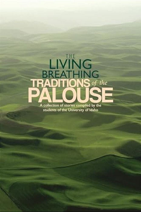 The Living Breathing Traditions Of The Palouse: A Collection Of Stories By Students Of The University Of Idaho-..