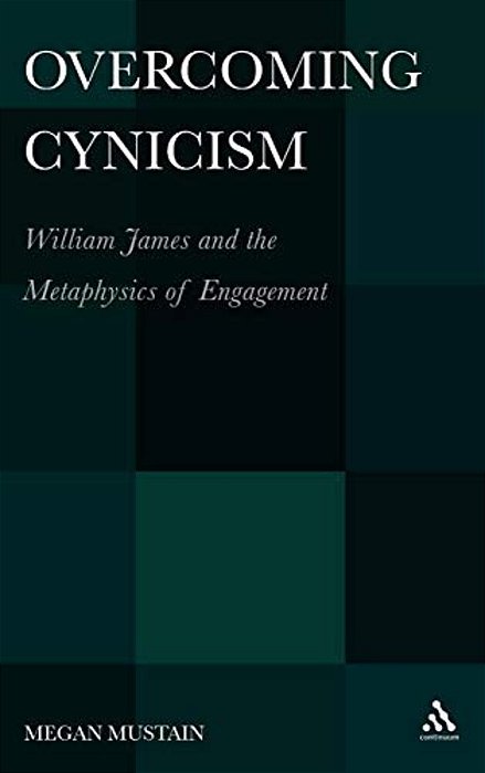 Overcoming Cynicism,: William James And The Metaphysics Of Engagement-..