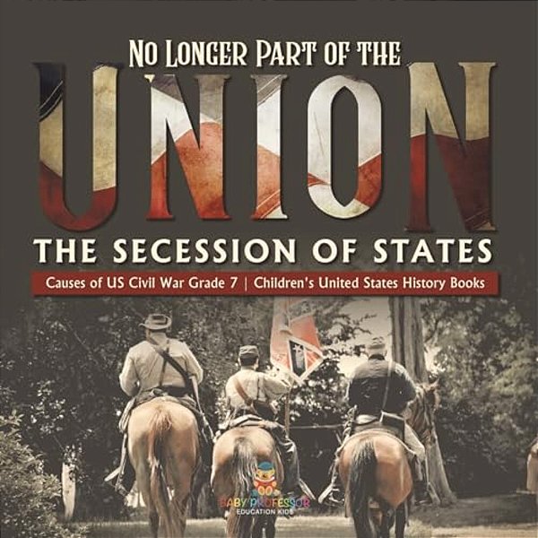 No Longer Part Of The Union The Secession Of States Causes Of US Civil War Grade 7 Children's United States History Books-..