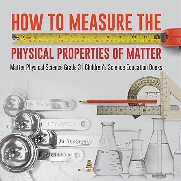 How To Measure The Physical Properties Of Matter Matter Physical Science Grade 3 Children's Science Education Books-..
