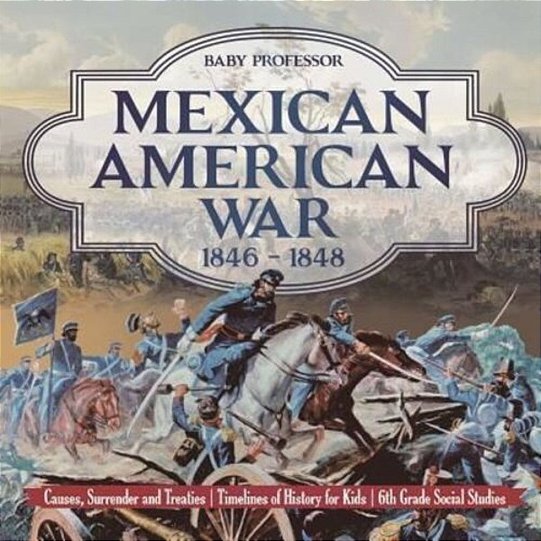 Mexican American War 1846 - 1848 - Causes, Surrender And Treaties Timelines Of History For Kids 6Th Grade Social Studies-..