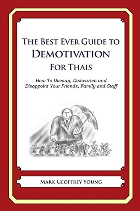The Best Ever Guide To Demotivation For Thais: How To Dismay, Dishearten And Disappoint Your Friends, Family And Staff-..