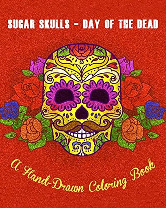 Sugar Skulls - Day Of The Dead: A Hand-Drawn Coloring Book, Advanced Coloring For Men & Women; Stress-Free Designs For Skull Lovers-..