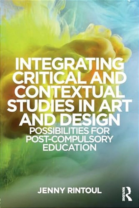 Integrating Critical And Contextual Studies In Art And Design: Possibilities For Post-Compulsory Education-..