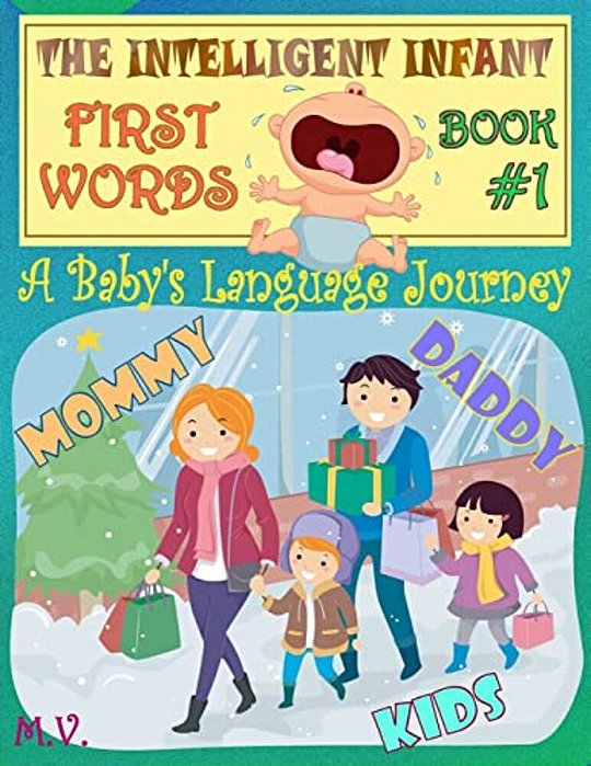 The Intelligent Infant First Words - Book #1: A Baby's Language Journey. Bring Infinite Joy To Your Child Early Learning. The Toddler's Odyssey From B-..