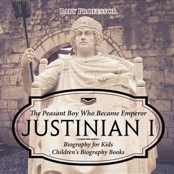 Justinian I: The Peasant Boy Who Became Emperor - Biography For Kids Children's Biography Books-..