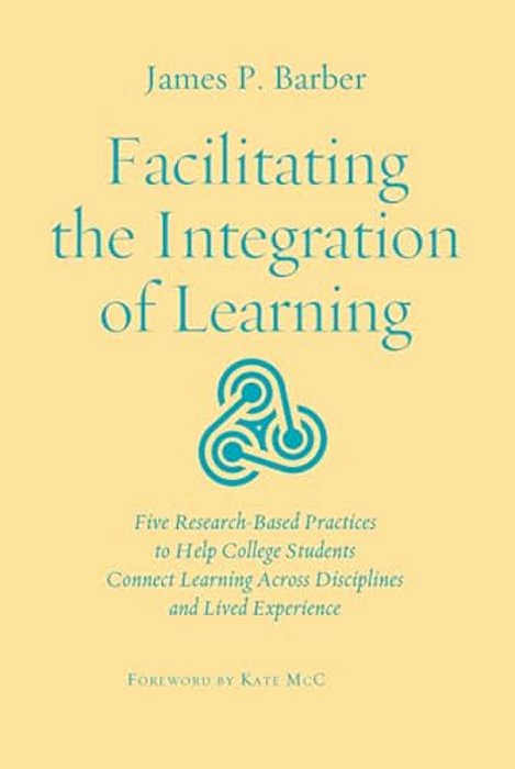 Facilitating The Integration Of Learning: Five Research-Based Practices To Help College Students Connect Learning Across Disciplines And Lived Experie-..