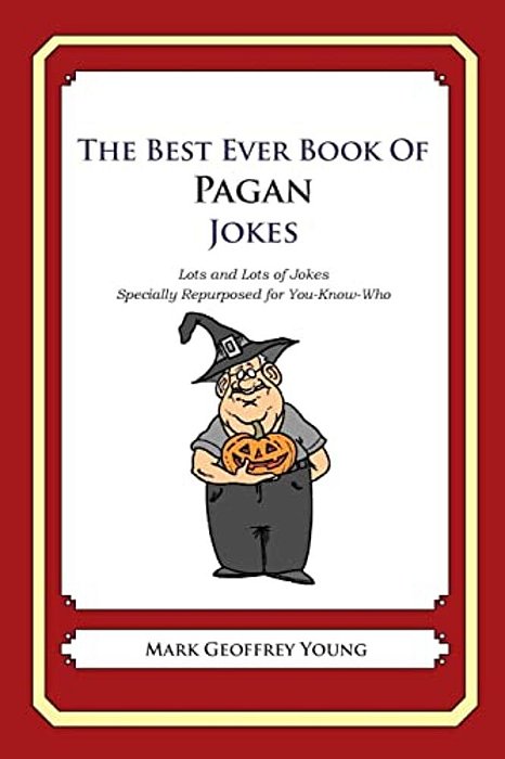 The Best Ever Book Of Pagan Jokes: Lots And Lots Of Jokes Specially Repurposed For You-Know-who-..