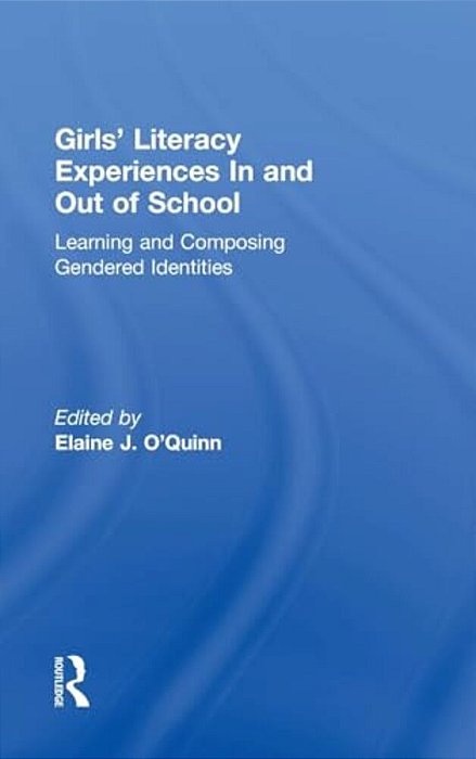 Girls' Literacy Experiences In And Out Of School: Learning And Composing Gendered Identities-..