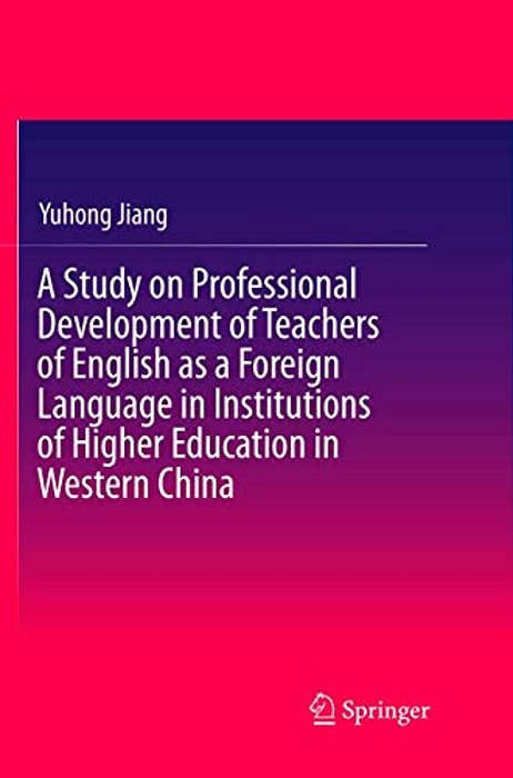 A Study On Professional Development Of Teachers Of English As A Foreign Language In Institutions Of Higher Education In Western China-..