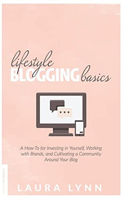 Lifestyle Blogging Basics: A How-To For Investing In Yourself, Working With Brands, And Cultivating A Community Around Your Blog-..