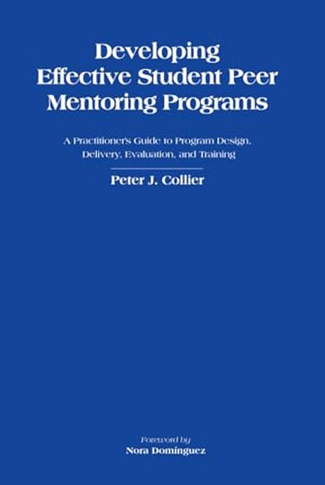 Developing Effective Student Peer Mentoring Programs: A Practitioner's Guide To Program Design, Delivery, Evaluation, And Training-..